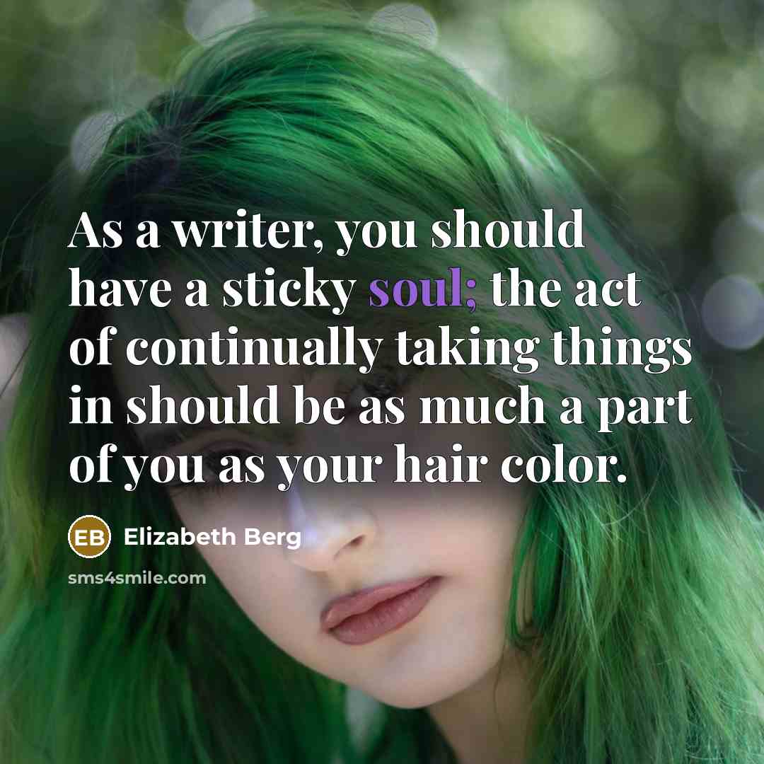 “As a writer, you should have a sticky soul; the…” quote by Elizabeth Berg