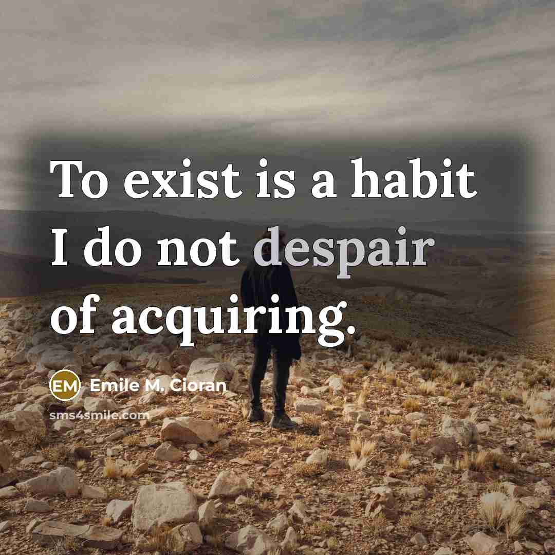 “To exist is a habit I do not despair of…” quote by Emile M. Cioran