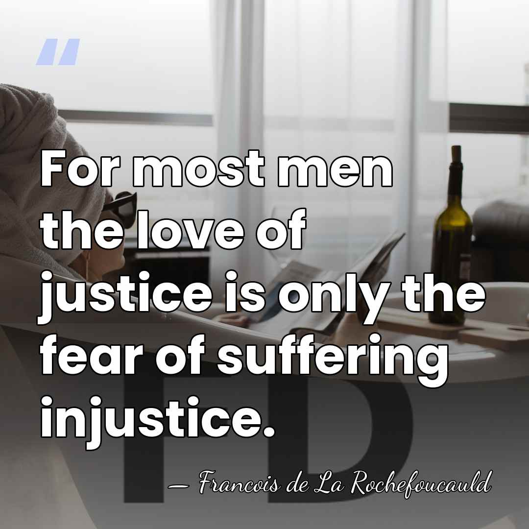 For most men the love of justice is only the fear of&hellip; - Francois de La Rochefoucauld