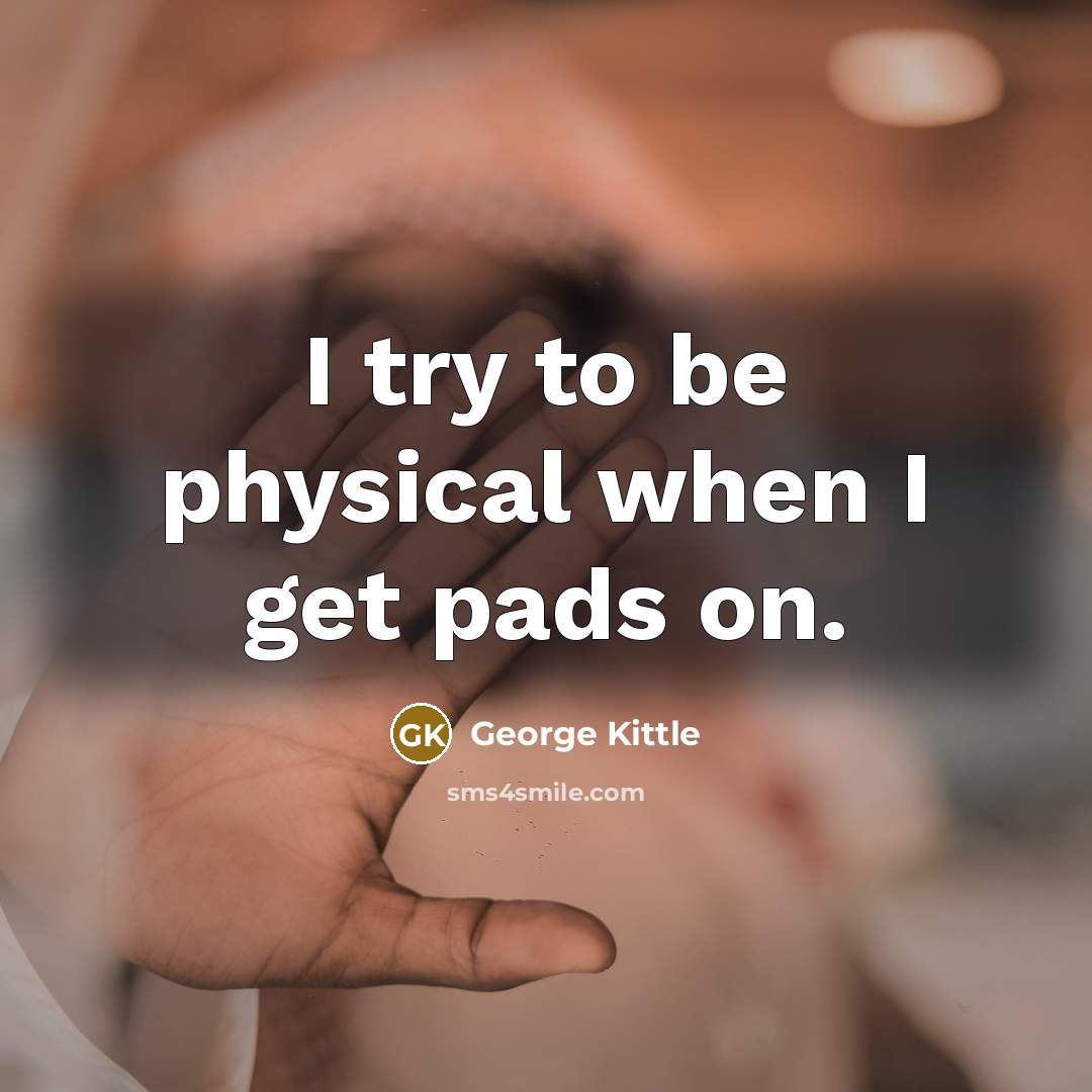 “I try to be physical when I get pads on.…” quote by George Kittle