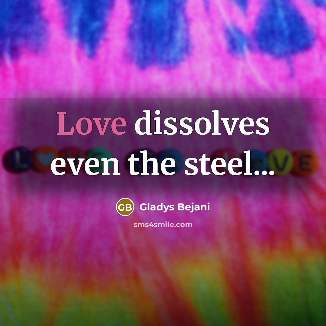 “Love dissolves even the steel...…” quote by Gladys Bejani