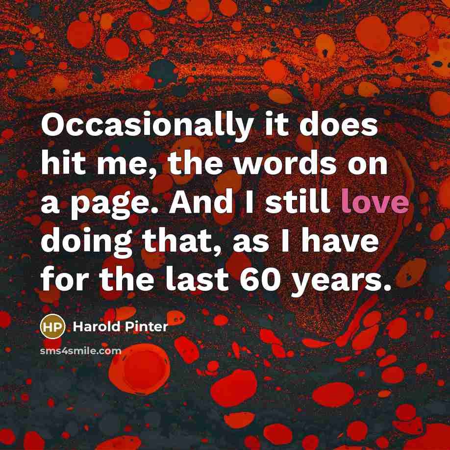 “Occasionally it does hit me, the words on a page. And I still love doing that, as I have for the last 60 years.” quote by Harold Pinter
