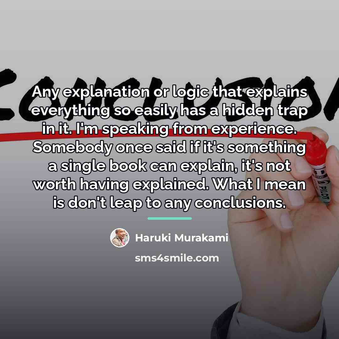 “Any explanation or logic that explains everything so easily has…” quote by Haruki Murakami