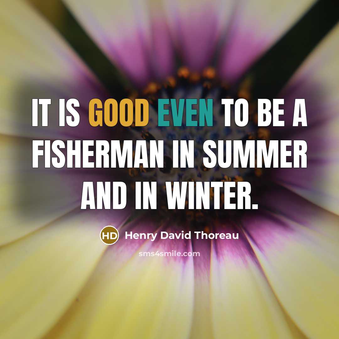 “It is good even to be a fisherman in summer and in winter.” quote by Henry David Thoreau