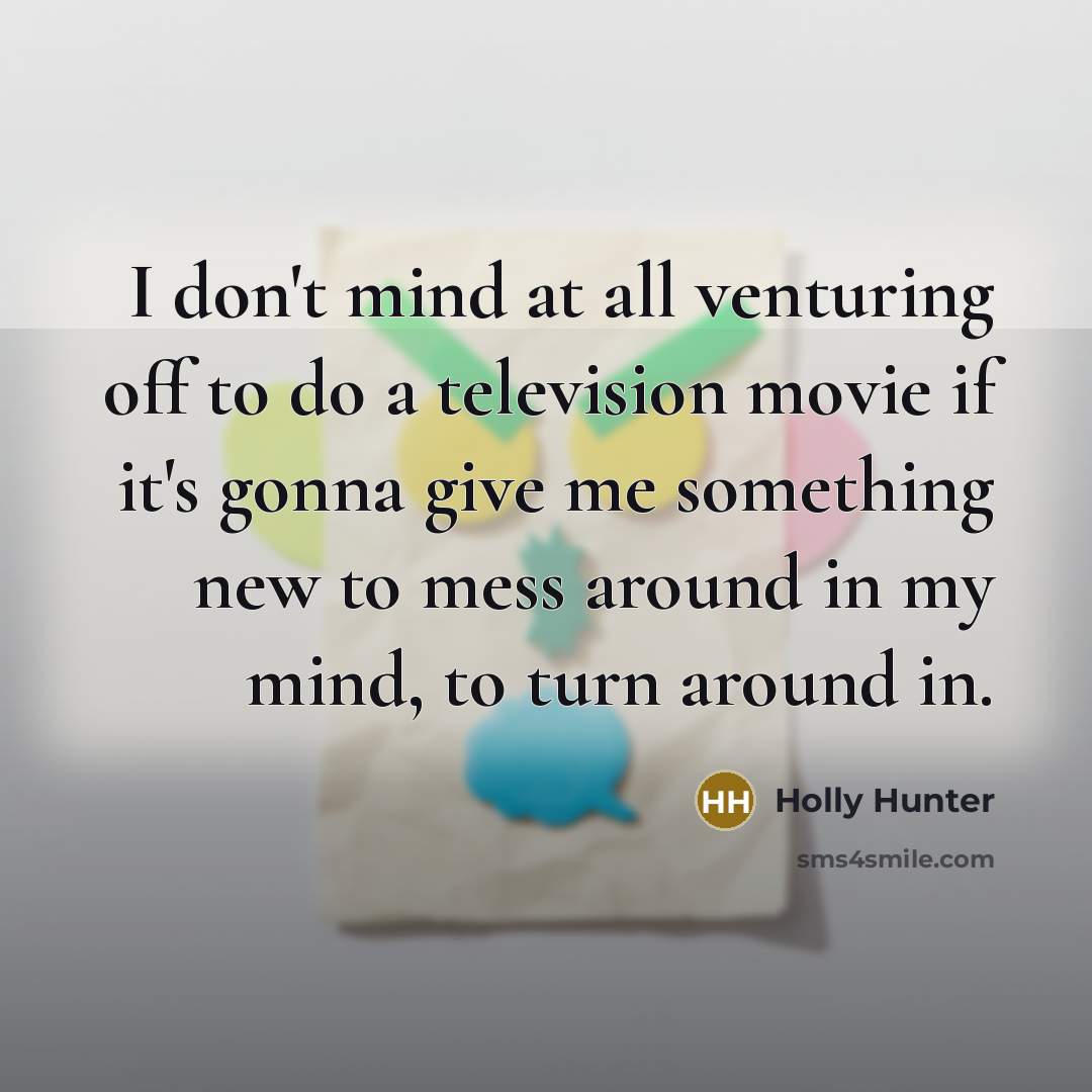 “I don't mind at all venturing off to do a…” quote by Holly Hunter