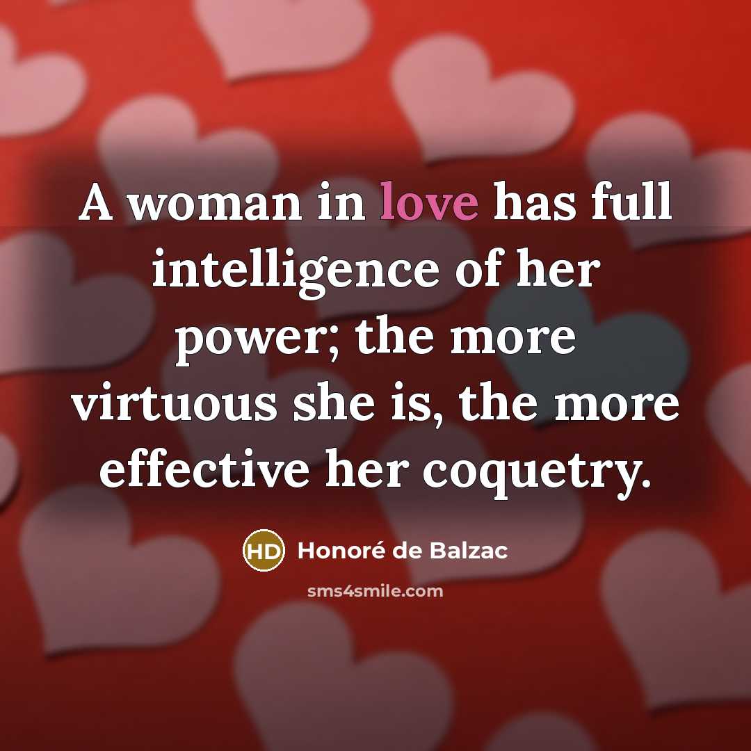 “A woman in love has full intelligence of her power;…” quote by Honore de Balzac