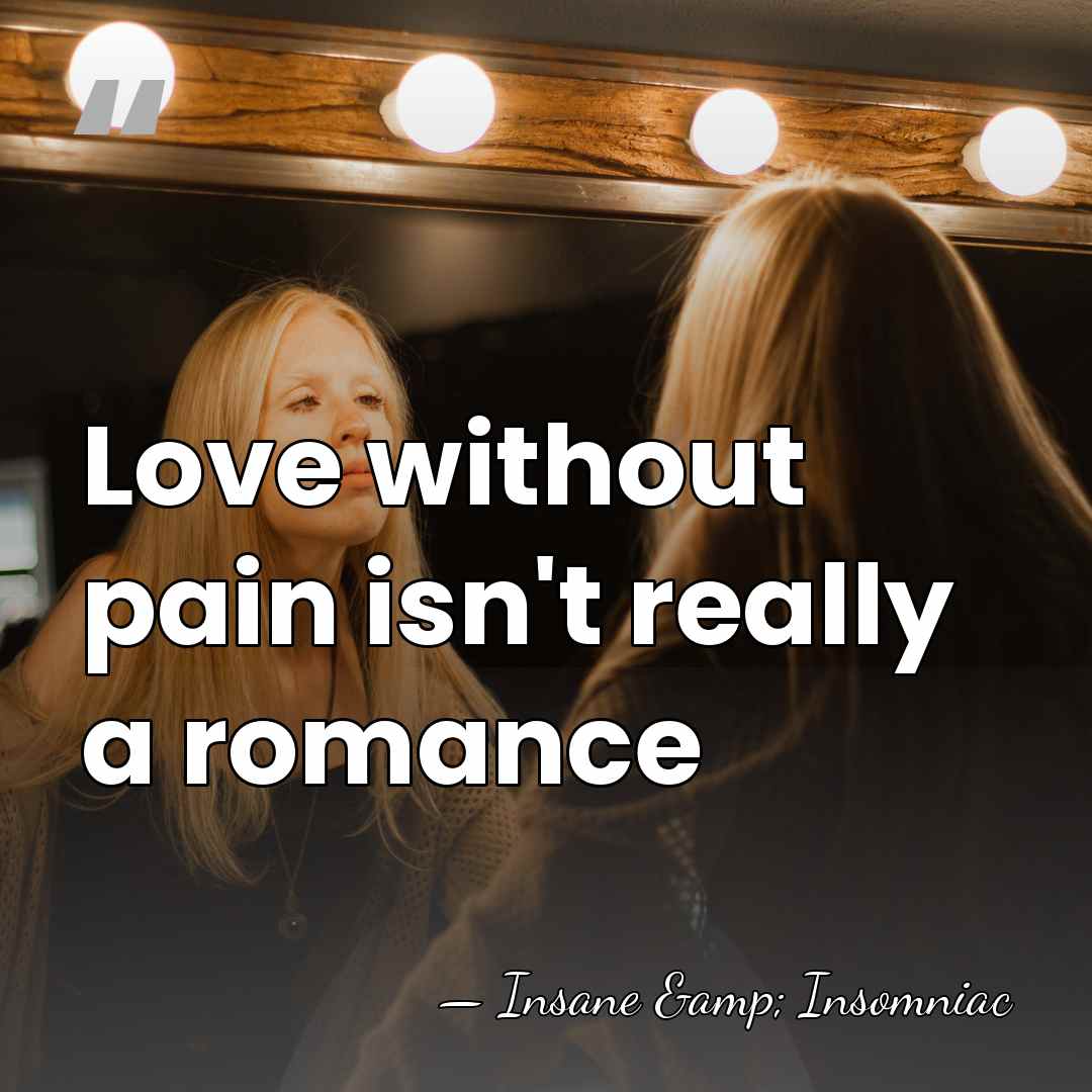 Love without pain isn't really a romance - Insane & Insomniac