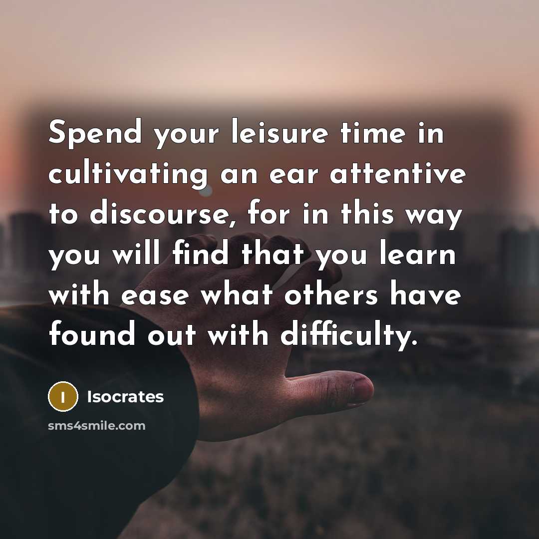 “Spend your leisure time in cultivating an ear attentive to…” quote by Isocrates