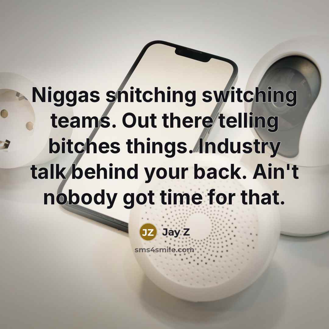 “Niggas snitching switching teams. Out there telling bitches things. Industry talk behind your back. Ain't nobody got time for that.” quote by Jay Z