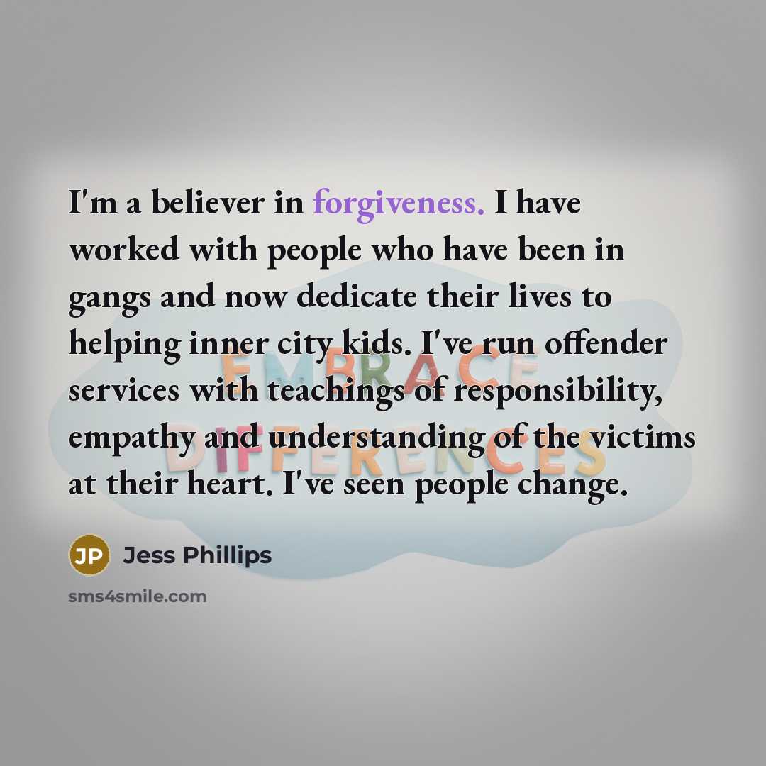 “I'm a believer in forgiveness. I have worked with people…” quote by Jess Phillips