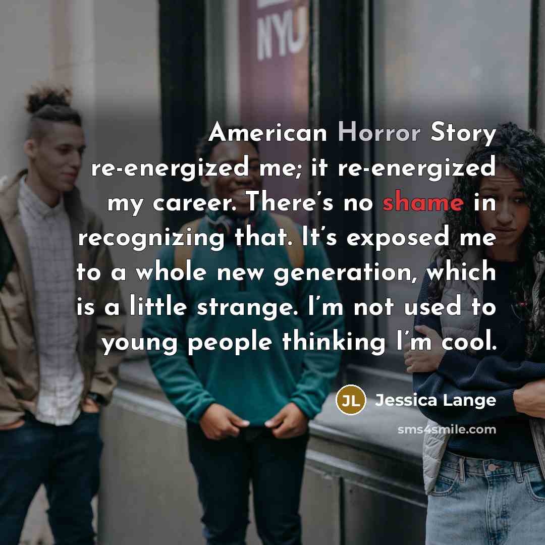 “American Horror Story re-energized me; it re-energized my career. There’s…” quote by Jessica Lange