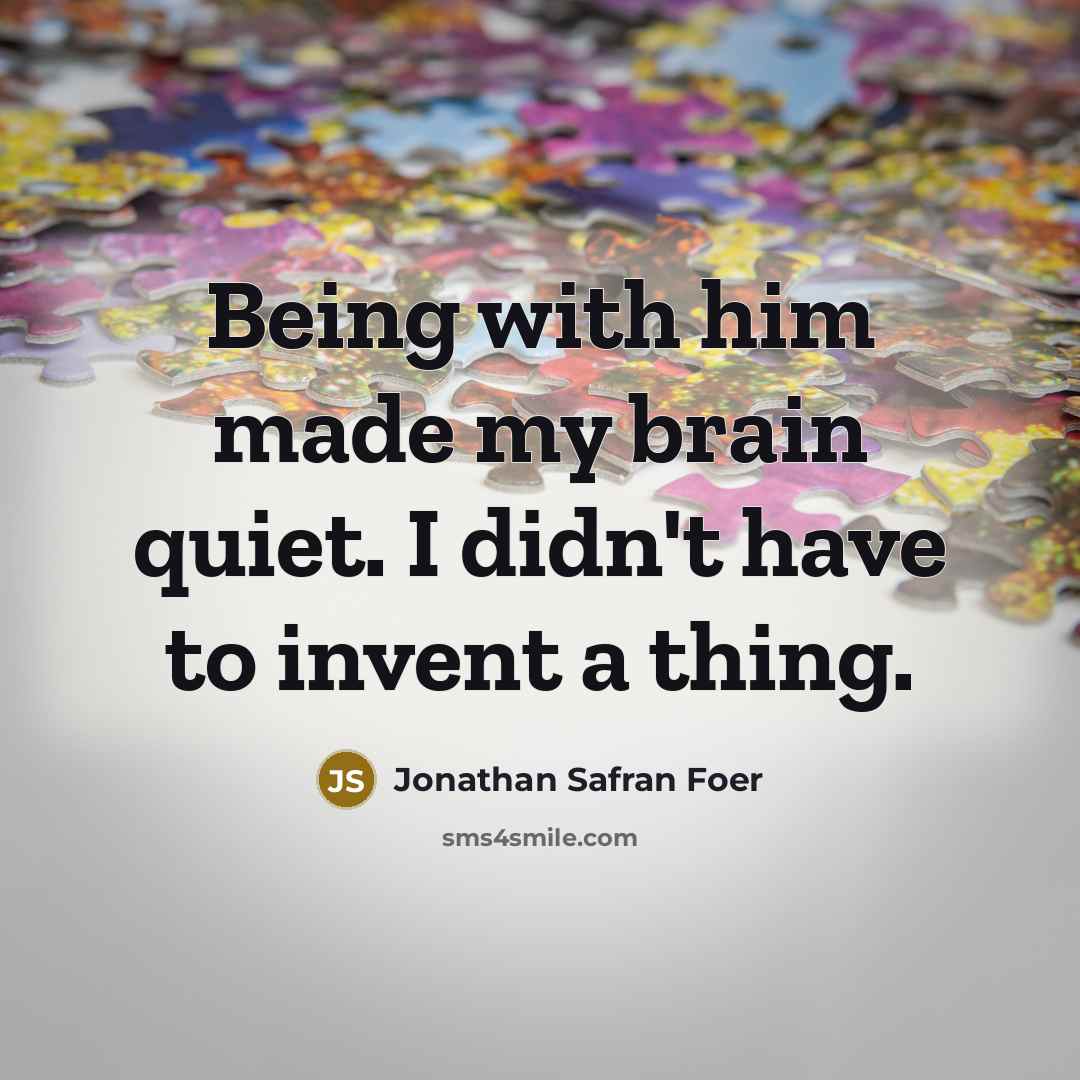 “Being with him made my brain quiet. I didn't have…” quote by Jonathan Safran Foer