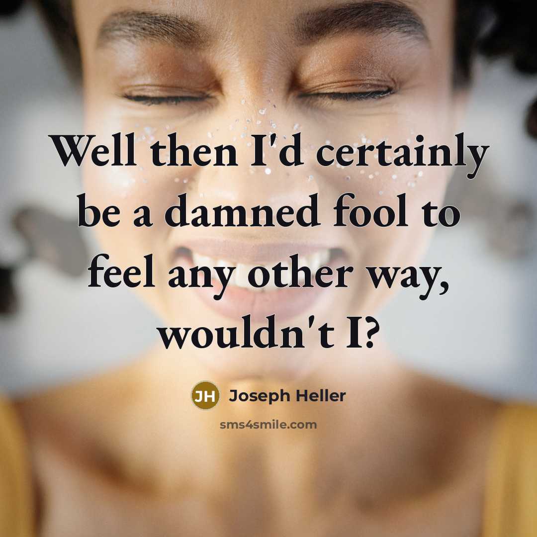 “Well then I'd certainly be a damned fool to feel any other way, wouldn't I?” quote by Joseph Heller