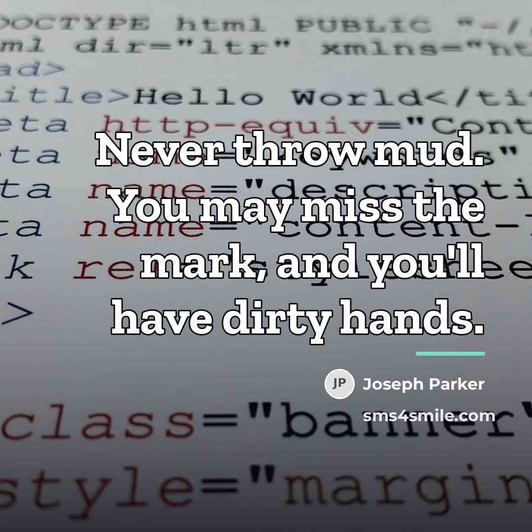 “Never throw mud. You may miss the mark, and you'll…” quote by Joseph Parker