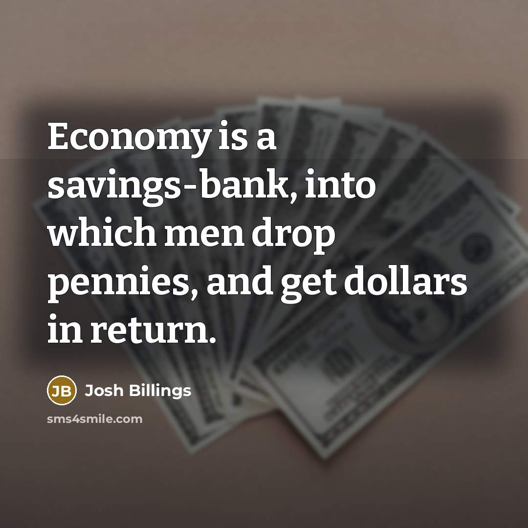 “Economy is a savings-bank, into which men drop pennies, and…” quote by Josh Billings