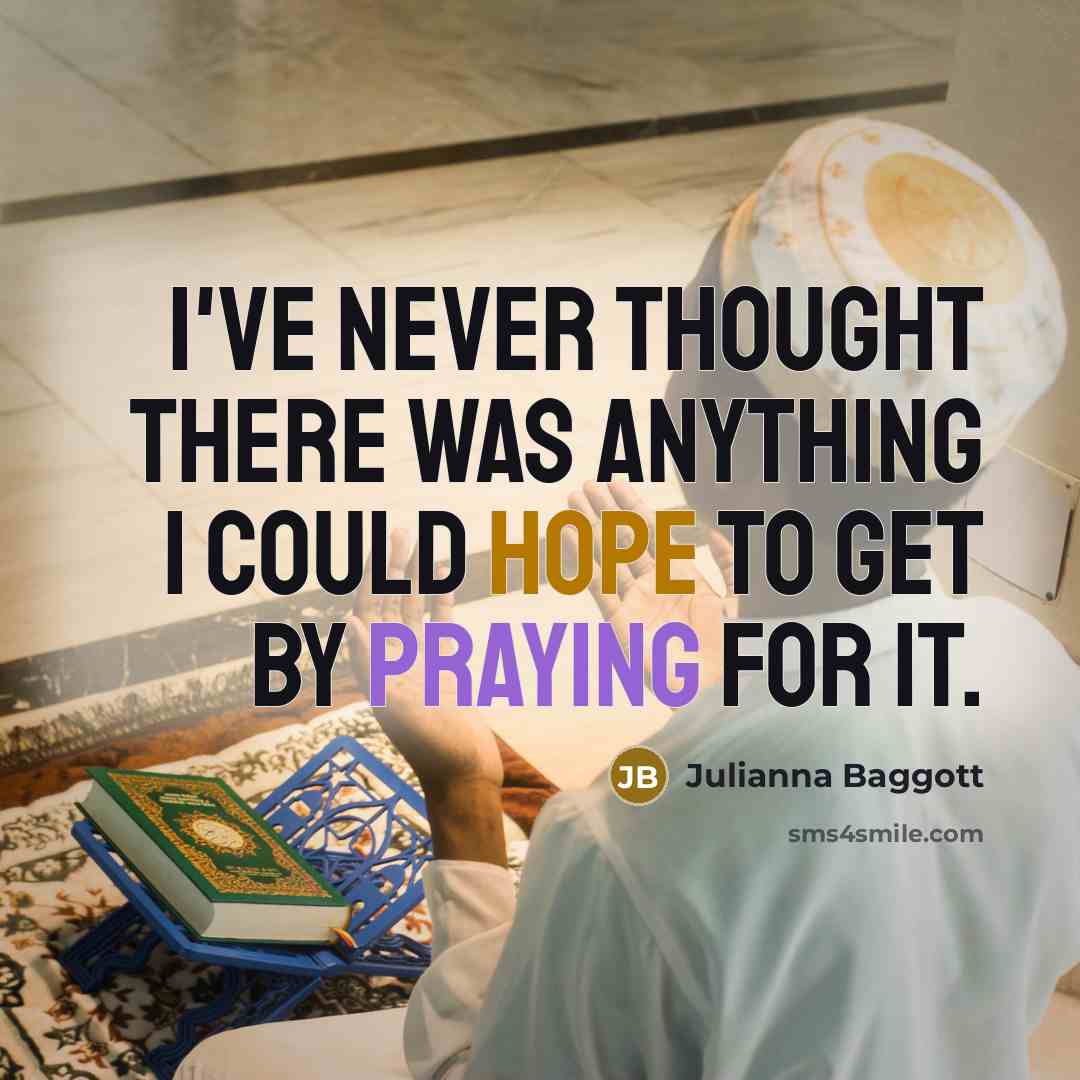 “I've never thought there was anything I could hope to get by praying for it.” quote by Julianna Baggott