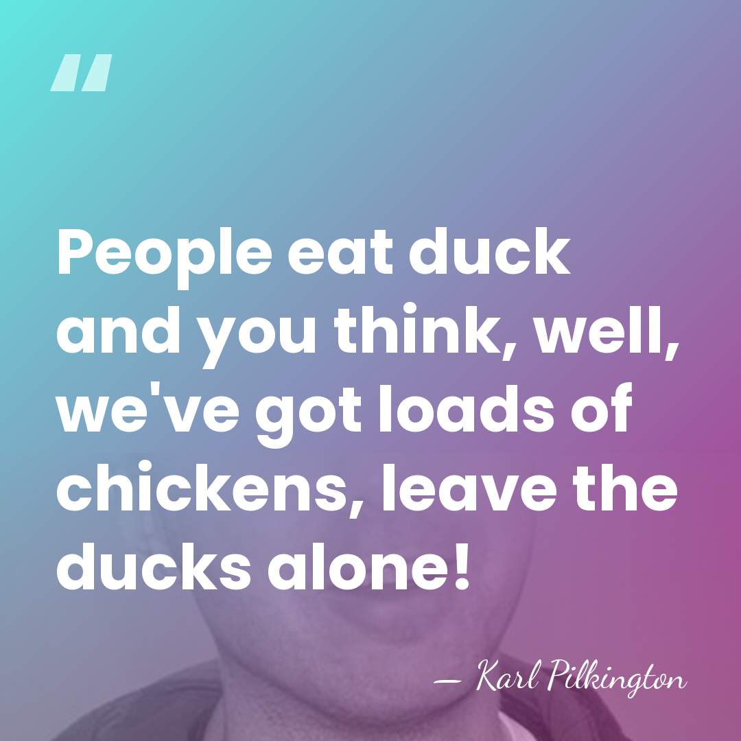 People eat duck and you think, well, we've got loads of chickens,&hellip; - Karl Pilkington