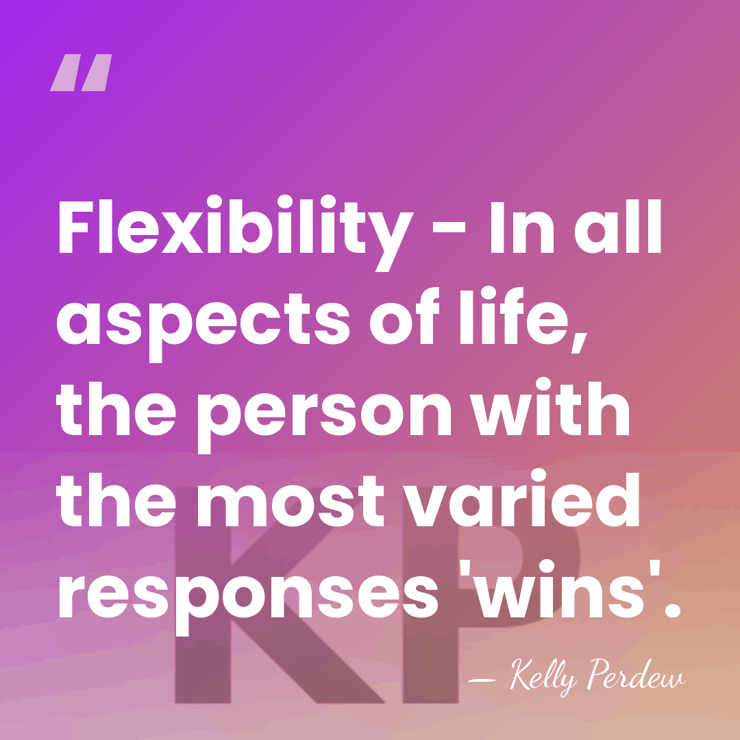 Flexibility - In all aspects of life, the person with the most&hellip; - Kelly Perdew