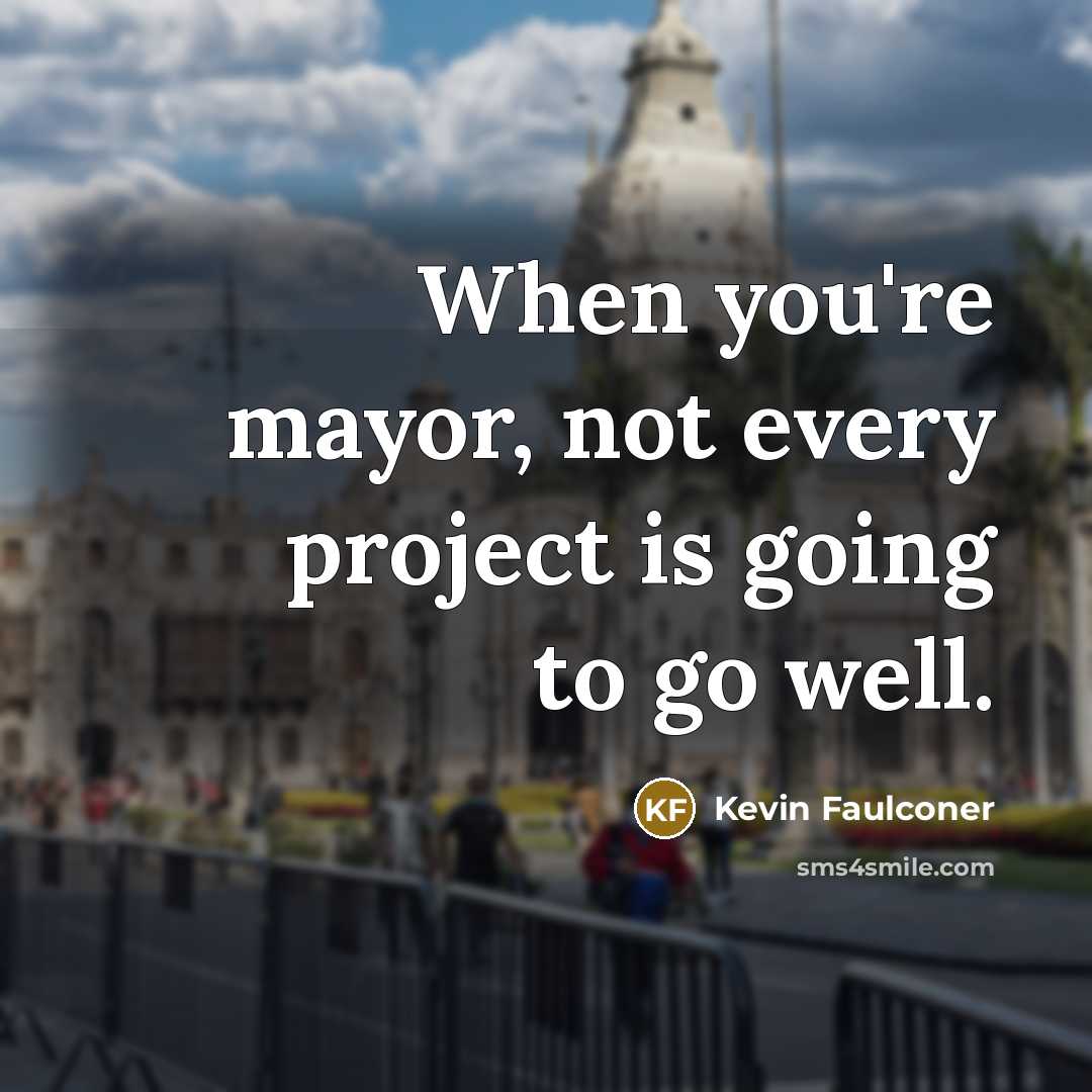 “When you're mayor, not every project is going to go…” quote by Kevin Faulconer