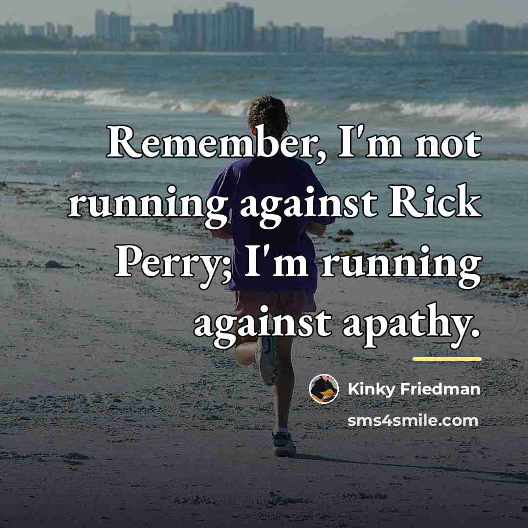 “Remember, I'm not running against Rick Perry; I'm running against…” quote by Kinky Friedman