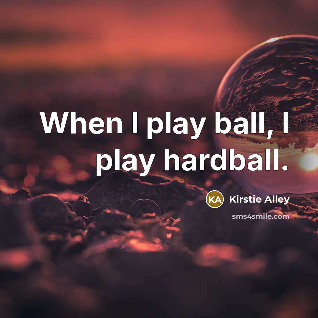“When I play ball, I play hardball.” quote by Kirstie Alley