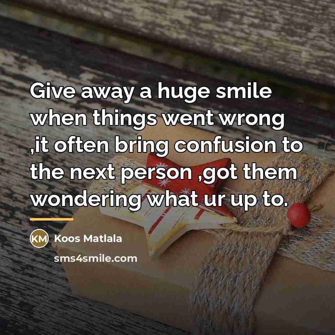 “Give away a huge smile when things went wrong ,it…” quote by Koos Matlala