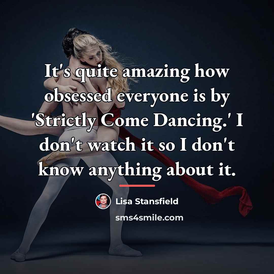 “It's quite amazing how obsessed everyone is by 'Strictly Come…” quote by Lisa Stansfield