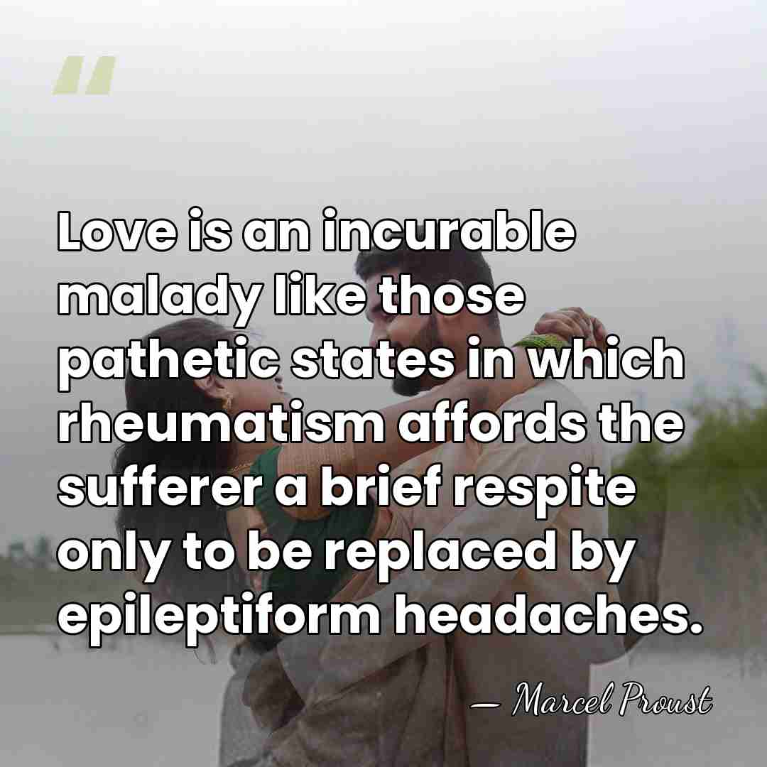 Love is an incurable malady like those pathetic states in which rheumatism&hellip; - Marcel Proust