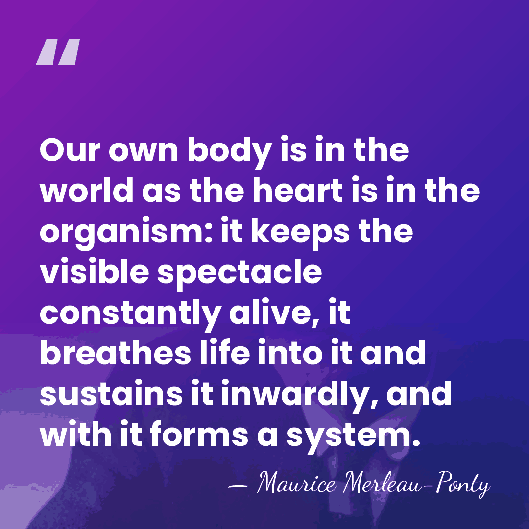 Our own body is in the world as the heart is in&hellip; - Maurice Merleau-Ponty