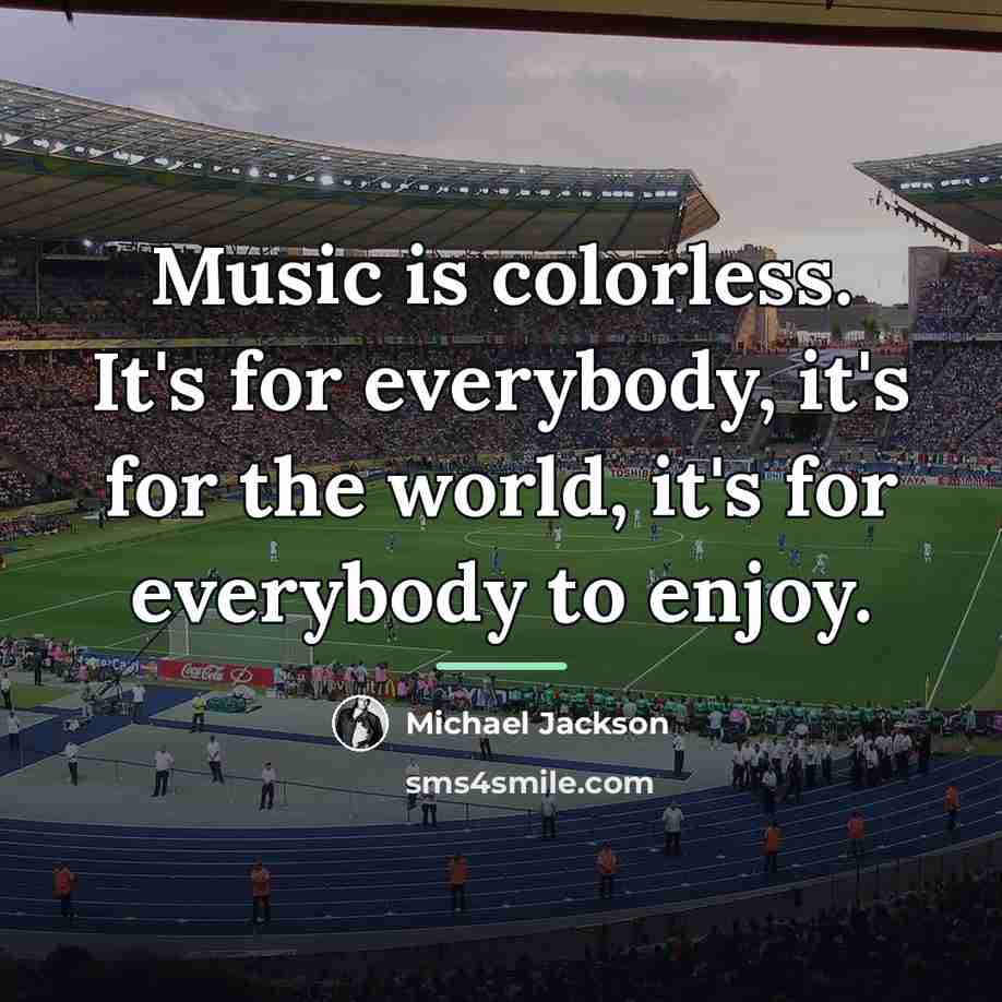 “Music is colorless. It's for everybody, it's for the world,…” quote by Michael Jackson