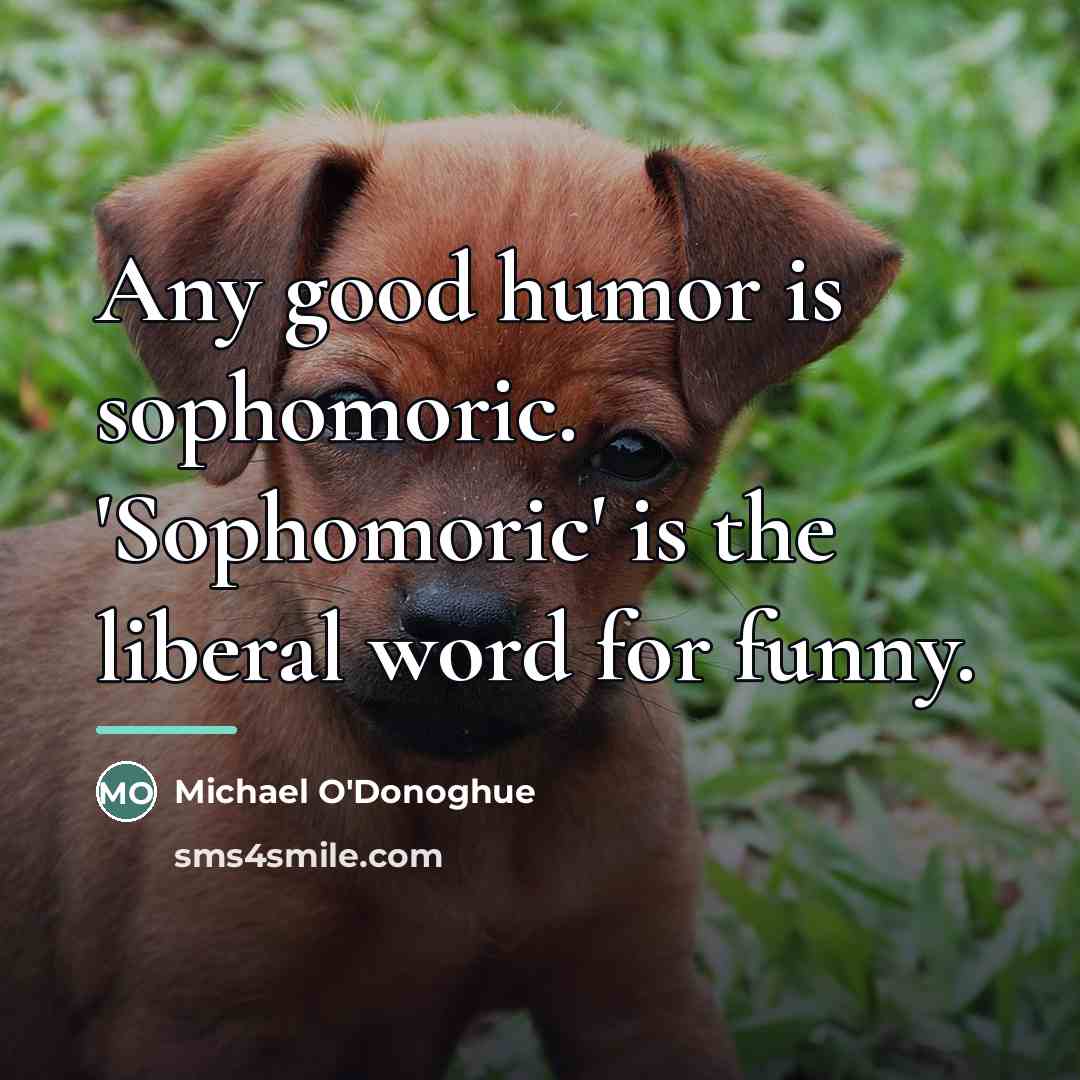 “Any good humor is sophomoric. 'Sophomoric' is the liberal word…” quote by Michael O'Donoghue