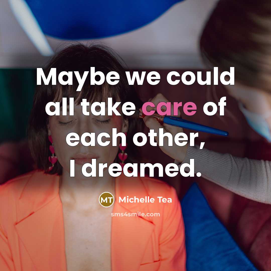 “Maybe we could all take care of each other, I…” quote by Michelle Tea