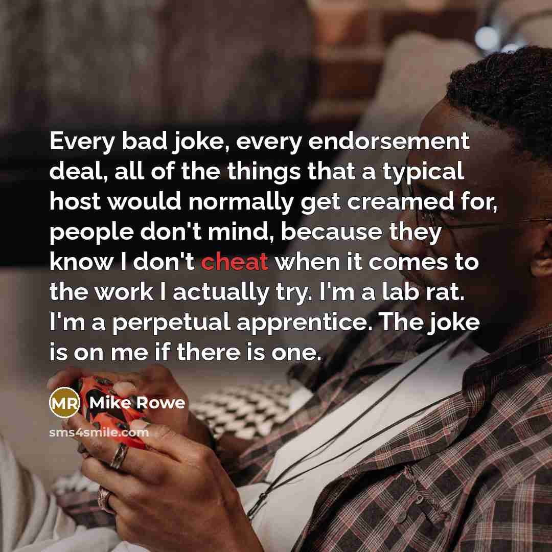 “Every bad joke, every endorsement deal, all of the things…” quote by Mike Rowe