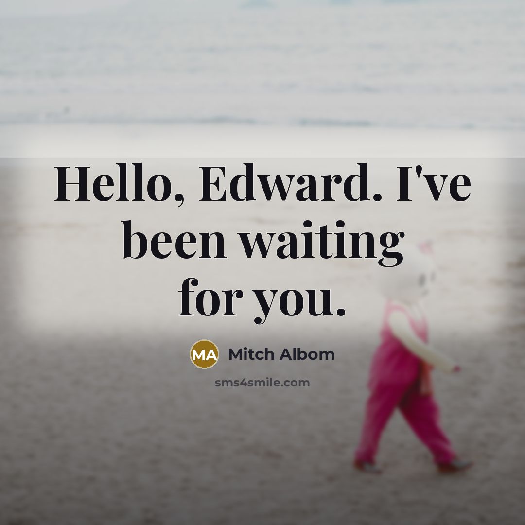 “Hello, Edward. I've been waiting for you.…” quote by Mitch Albom