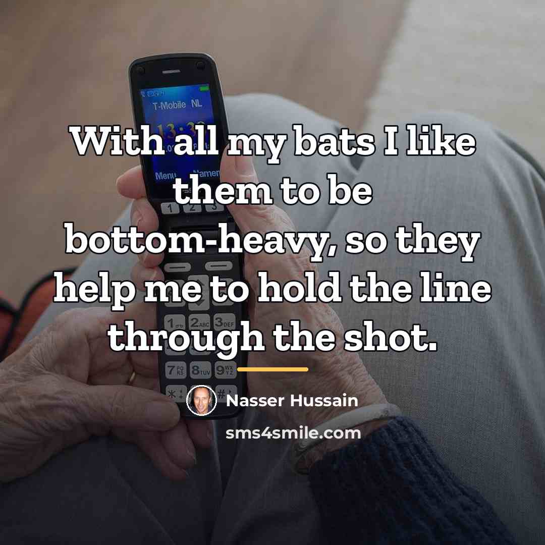 “With all my bats I like them to be bottom-heavy,…” quote by Nasser Hussain