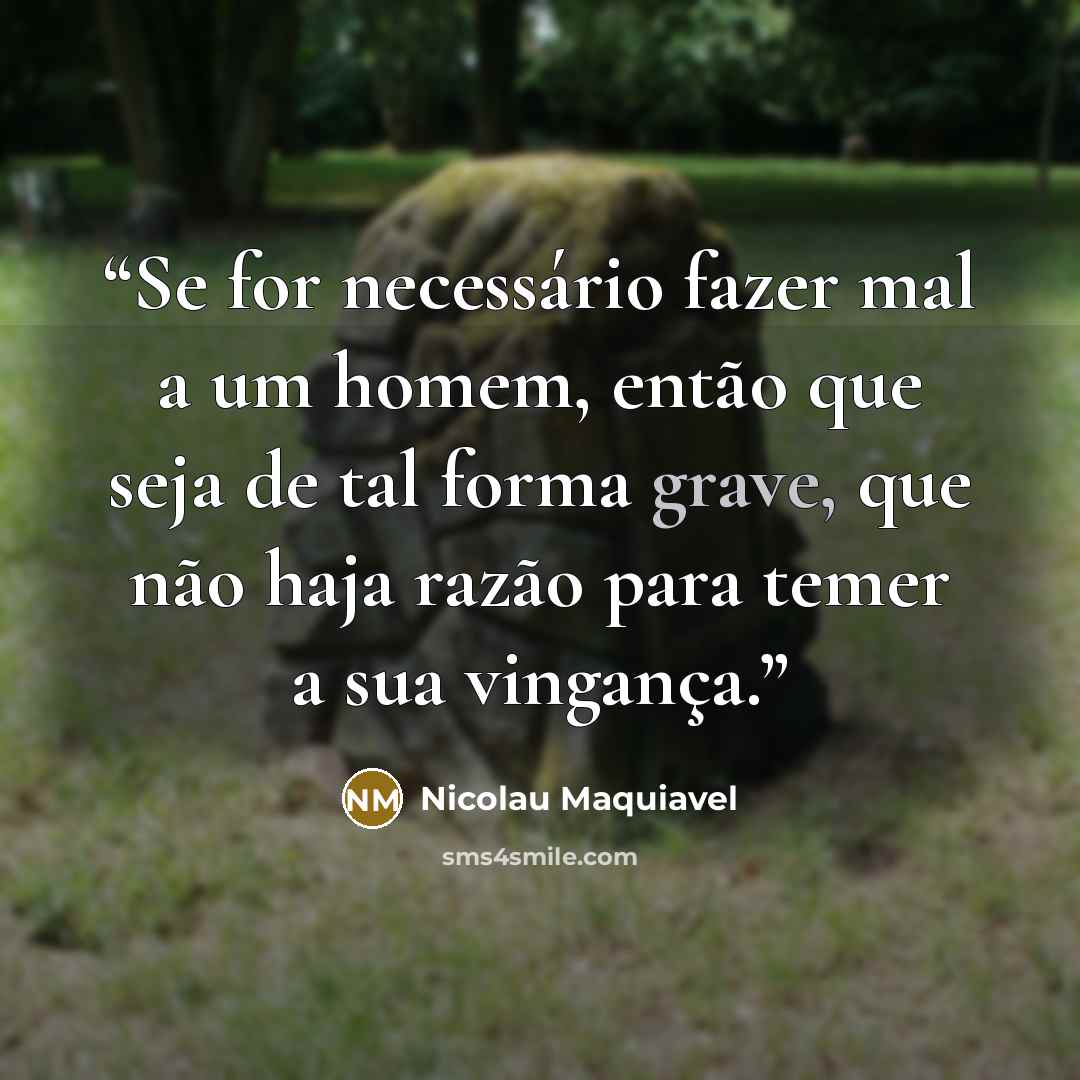 “Se for necessário fazer mal a um homem, então que seja de tal forma grave, que não haja razão para temer a sua vingança.” quote by Nicolau Maquiavel