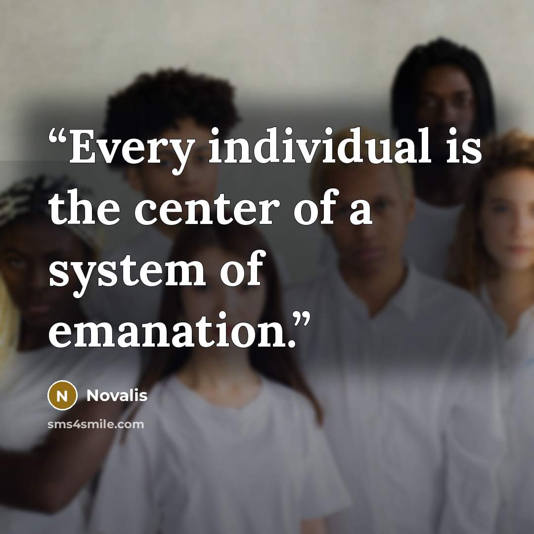 “Every individual is the center of a system of emanation.” quote by Novalis