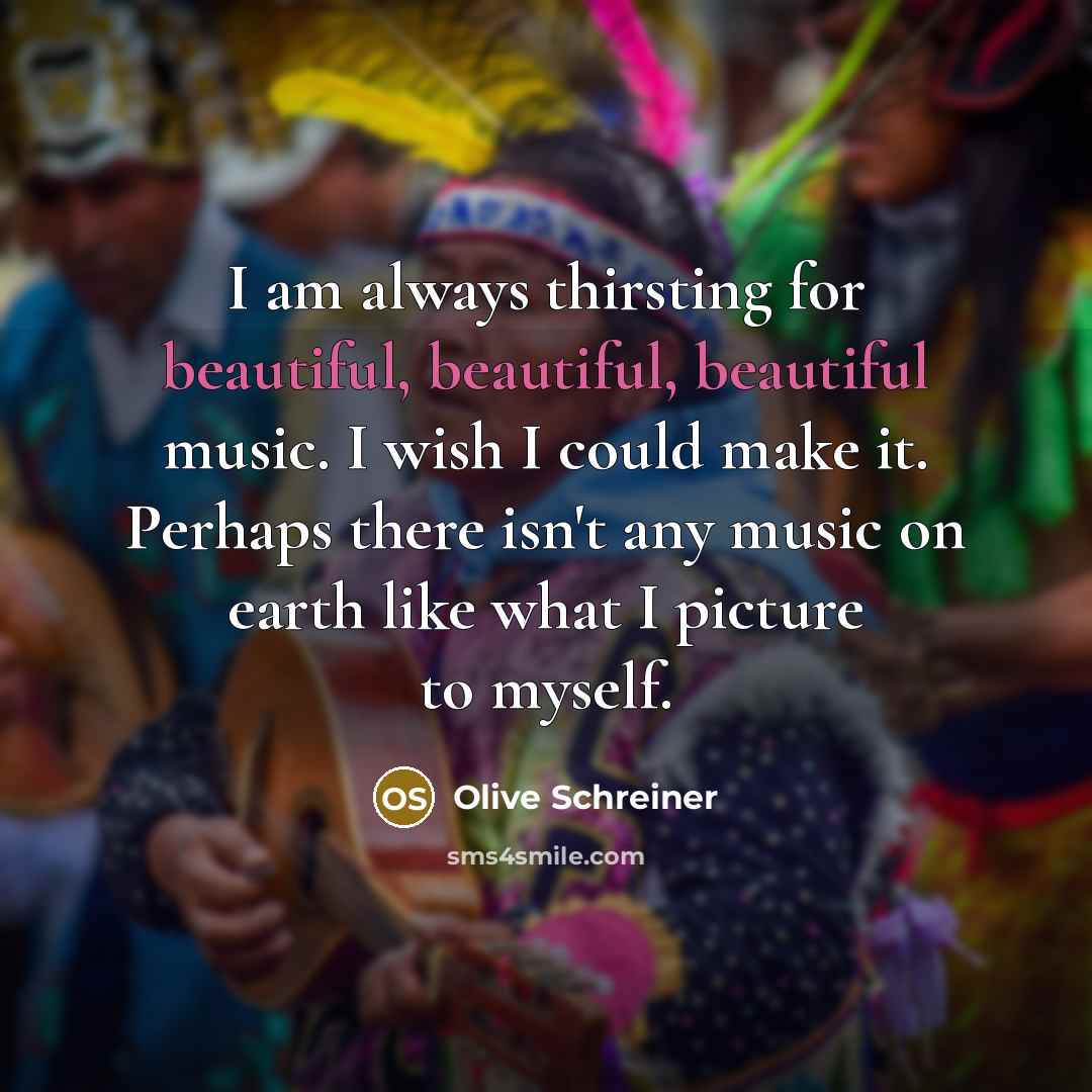 “I am always thirsting for beautiful, beautiful, beautiful music. I…” quote by Olive Schreiner