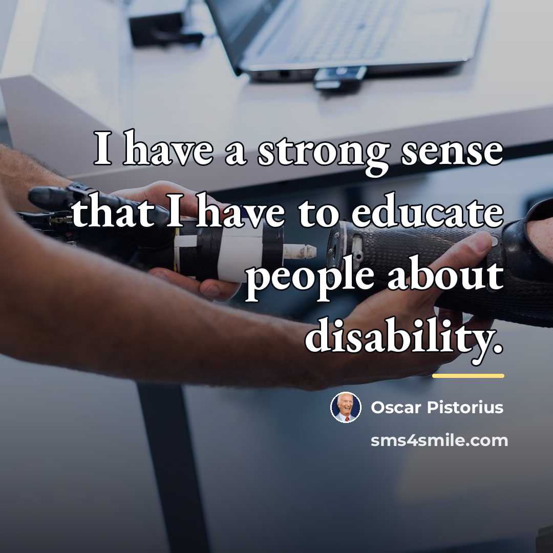 “I have a strong sense that I have to educate…” quote by Oscar Pistorius