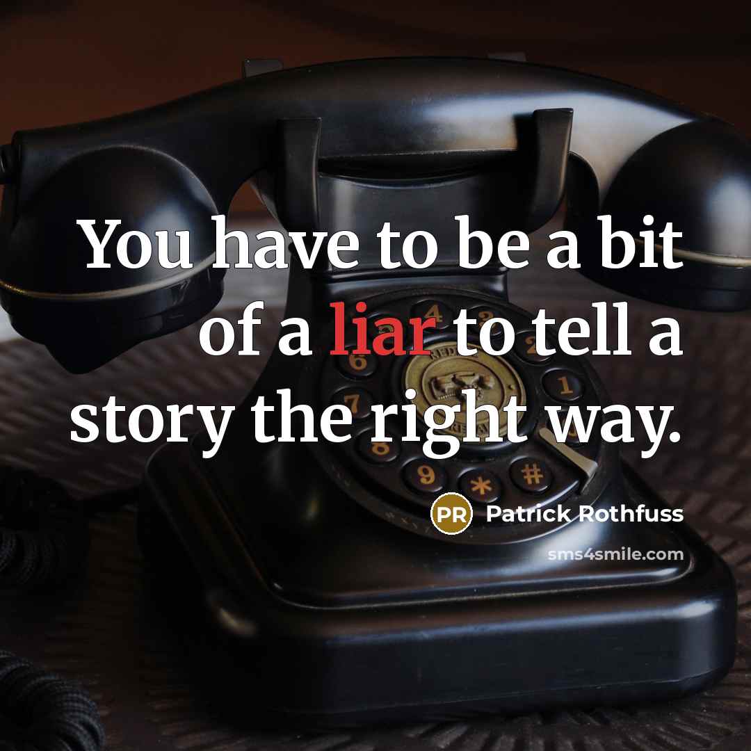 “You have to be a bit of a liar to tell a story the right way.” quote by Patrick Rothfuss