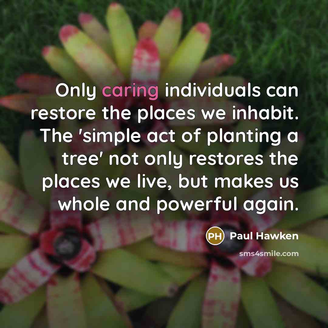 “Only caring individuals can restore the places we inhabit. The…” quote by Paul Hawken