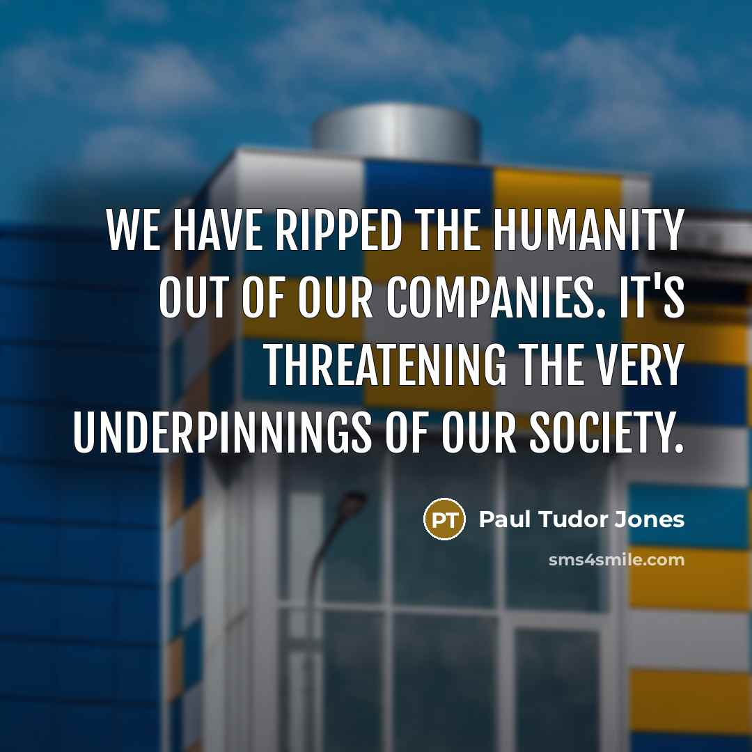 “We have ripped the humanity out of our companies. It's…” quote by Paul Tudor Jones
