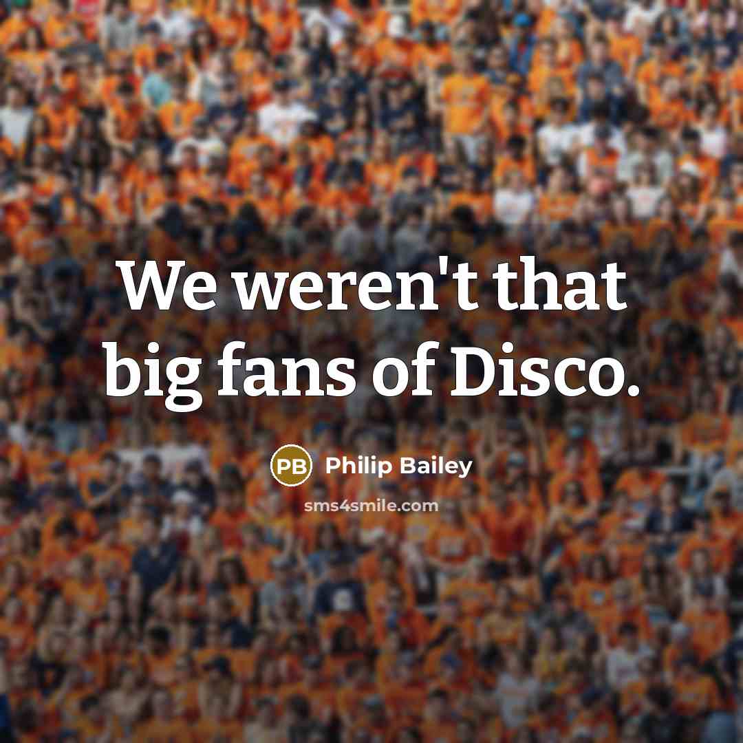 “We weren't that big fans of Disco.…” quote by Philip Bailey