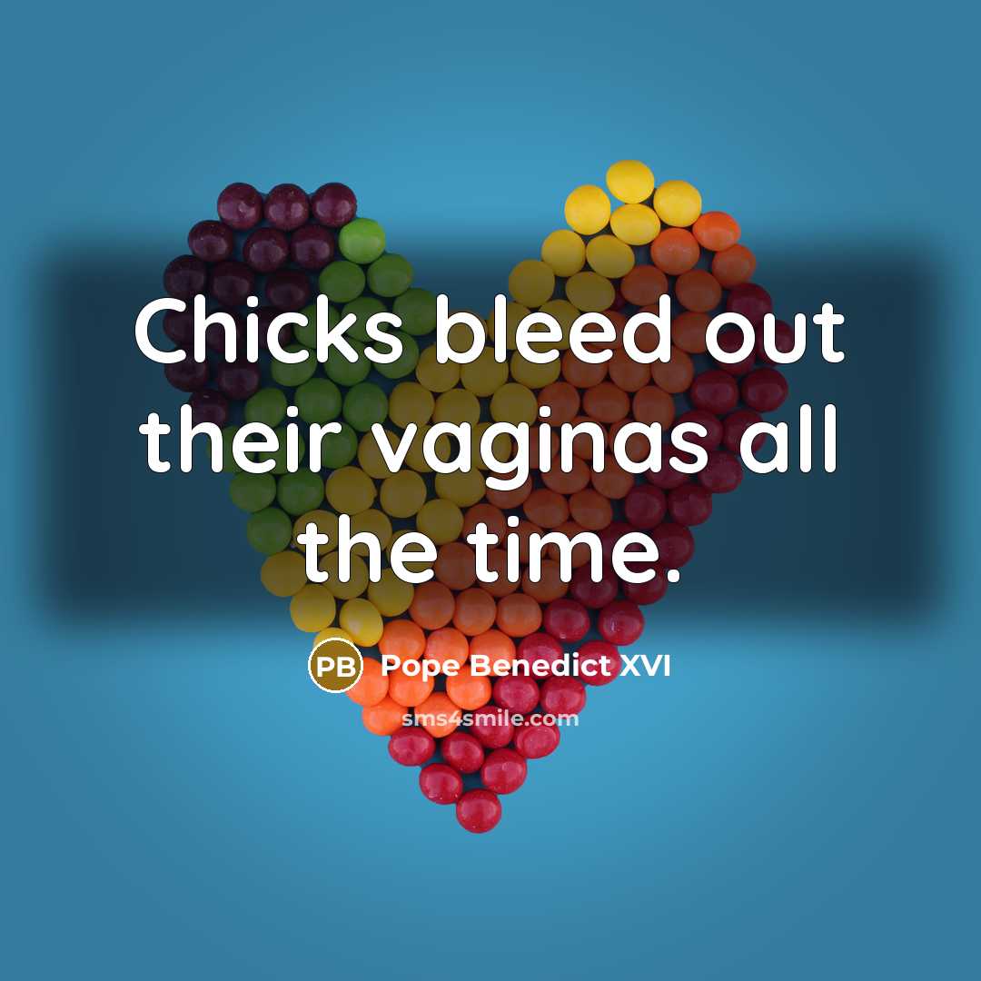 “Chicks bleed out their vaginas all the time.…” quote by Pope Benedict XVI