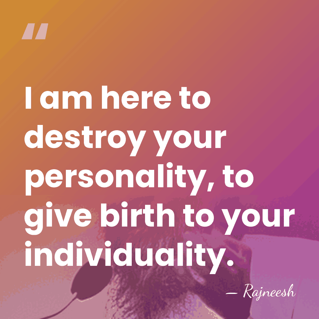 I am here to destroy your personality, to give birth to your&hellip; - Rajneesh