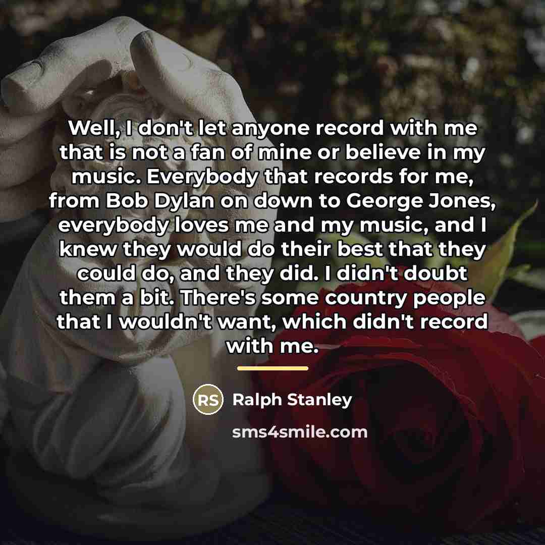 “Well, I don't let anyone record with me that is…” quote by Ralph Stanley