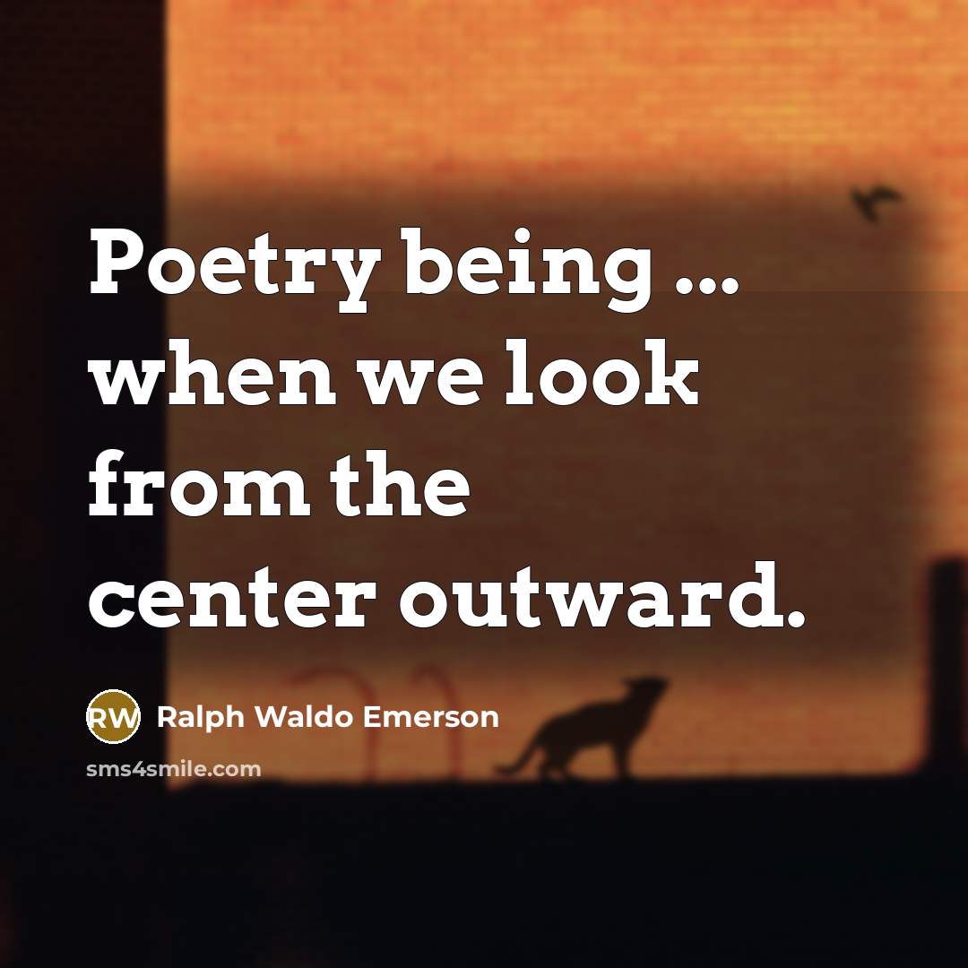 “Poetry being ... when we look from the center outward.…” quote by Ralph Waldo Emerson