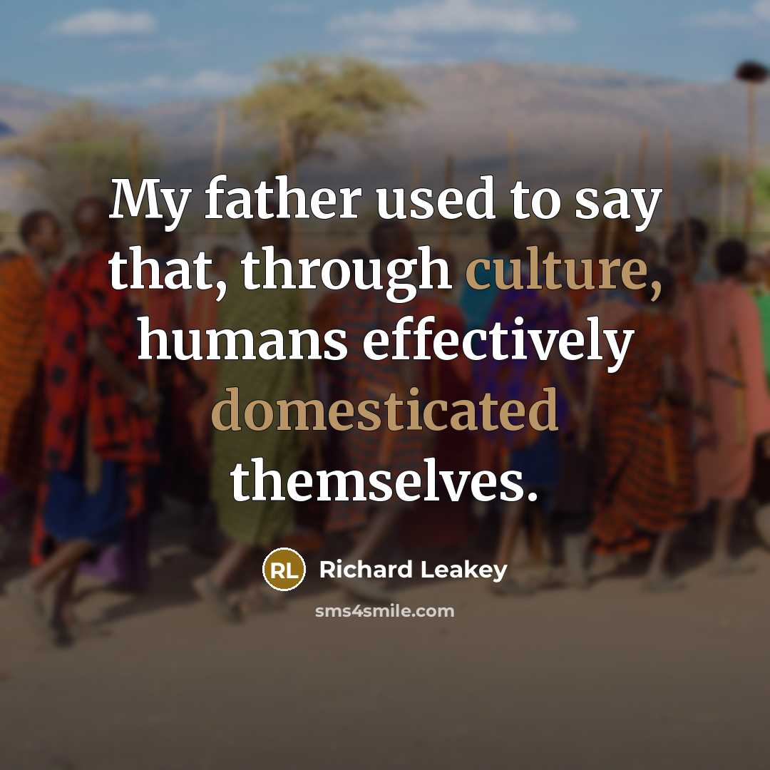 “My father used to say that, through culture, humans effectively…” quote by Richard Leakey