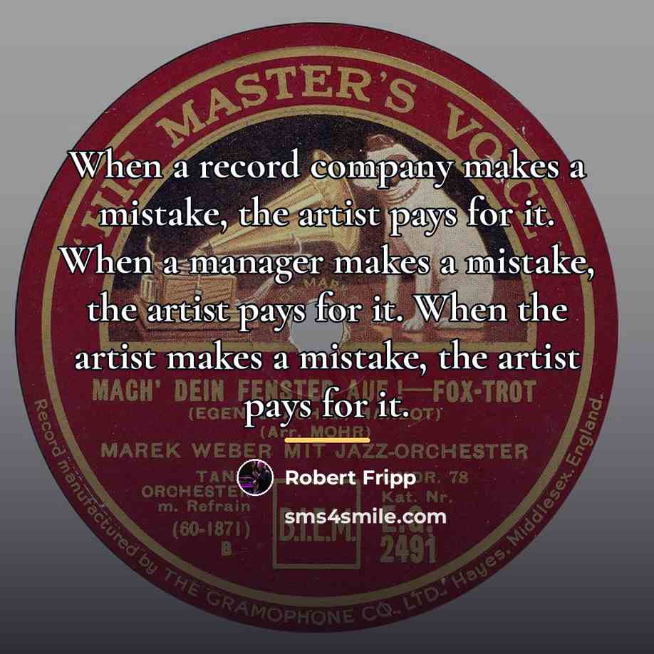 “When a record company makes a mistake, the artist pays…” quote by Robert Fripp