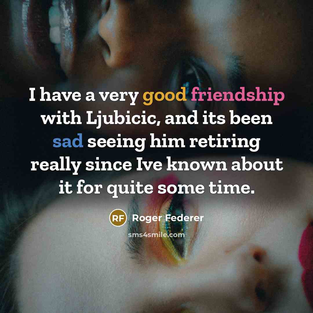 “I have a very good friendship with Ljubicic, and its been sad seeing him retiring really since Ive known about it for quite some time.” quote by Roger Federer